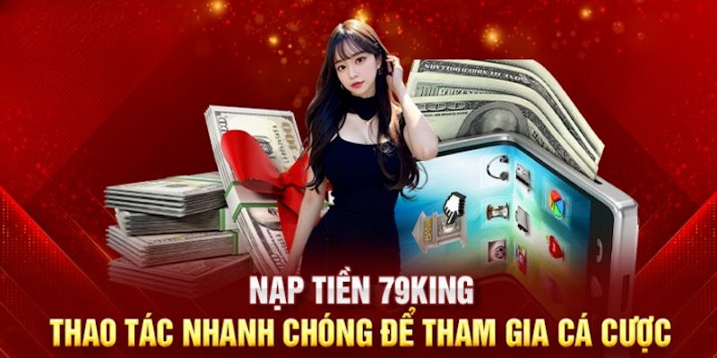 Quy trình nạp tiền 79king mang lại nhiều lợi ích cho thành viên