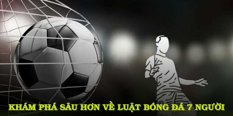 Khám phá sâu hơn về luật bóng đá 7 người nhằm nắm rõ quy trình và quy tắc