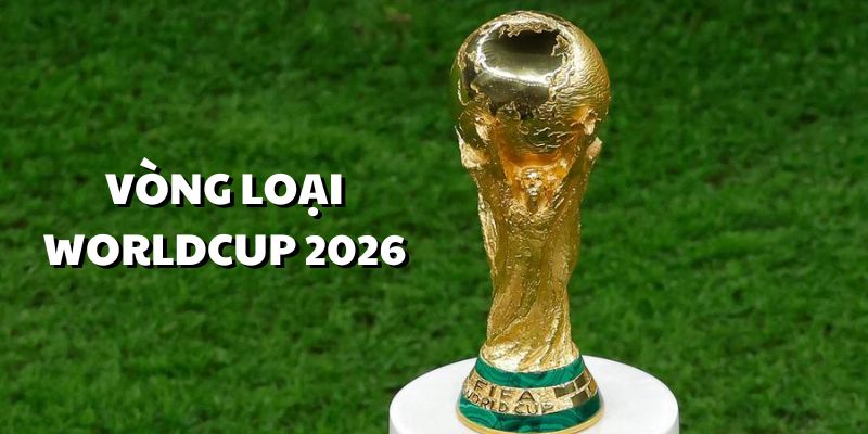 Vòng Loại Worldcup 2026 – Cuộc Đua Khốc Liệt Không Thể Bỏ Qua